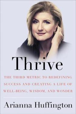 Thrive: The Third Metric to Redefining Success and Creating a Life of Well-Being, Wisdom, and Wonder